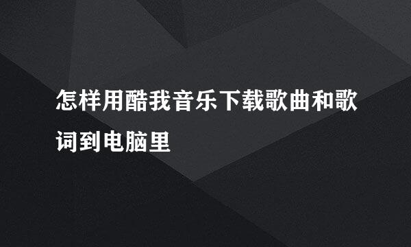 怎样用酷我音乐下载歌曲和歌词到电脑里