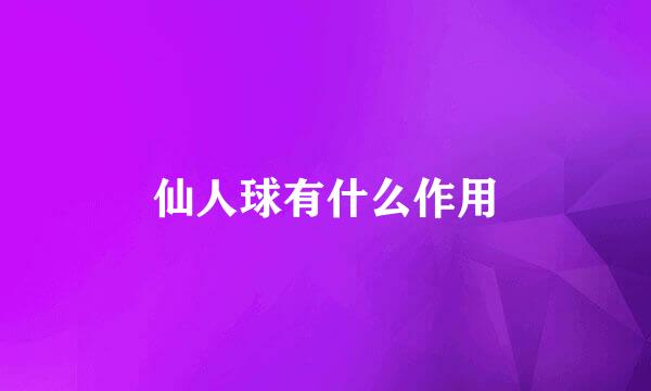 仙人球有什么作用