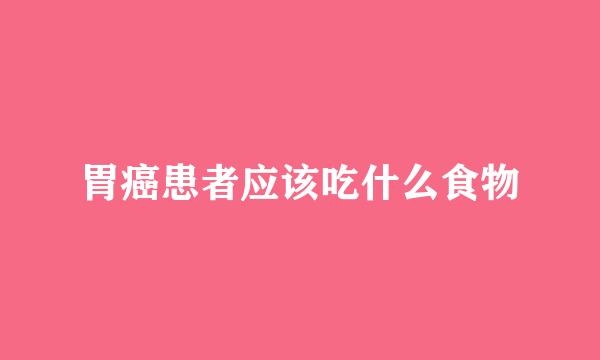 胃癌患者应该吃什么食物
