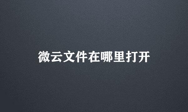 微云文件在哪里打开