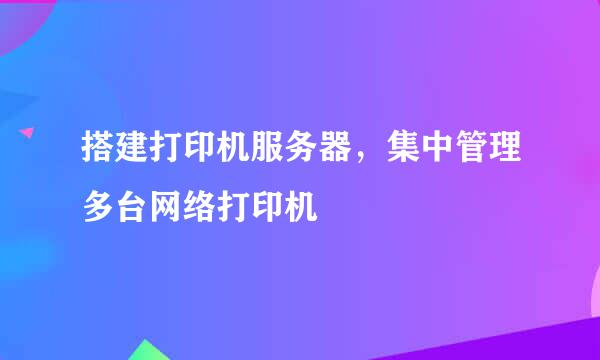 搭建打印机服务器，集中管理多台网络打印机