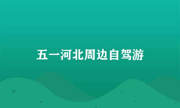 五一河北周边自驾游