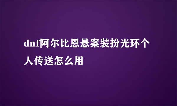 dnf阿尔比恩悬案装扮光环个人传送怎么用