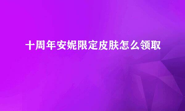 十周年安妮限定皮肤怎么领取