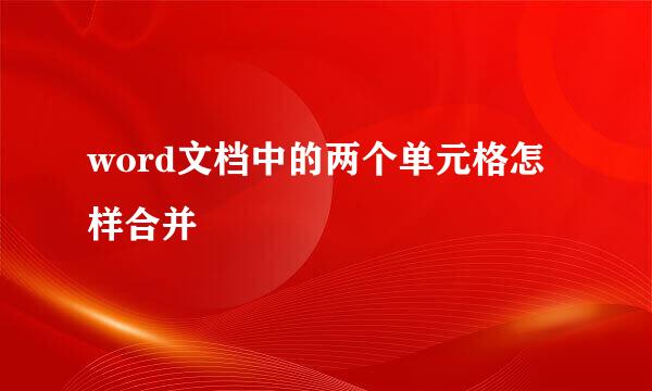 word文档中的两个单元格怎样合并
