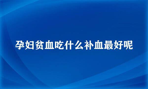 孕妇贫血吃什么补血最好呢