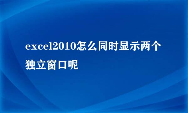 excel2010怎么同时显示两个独立窗口呢