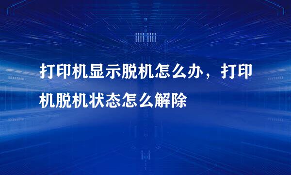打印机显示脱机怎么办，打印机脱机状态怎么解除