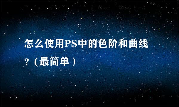 怎么使用PS中的色阶和曲线？(最简单）