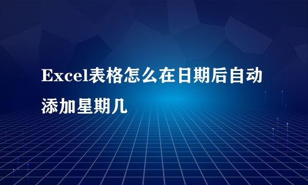 Excel表格怎么在日期后自动添加星期几