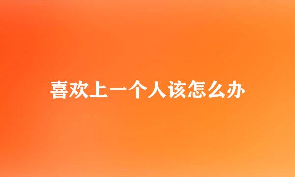 喜欢上一个人该怎么办