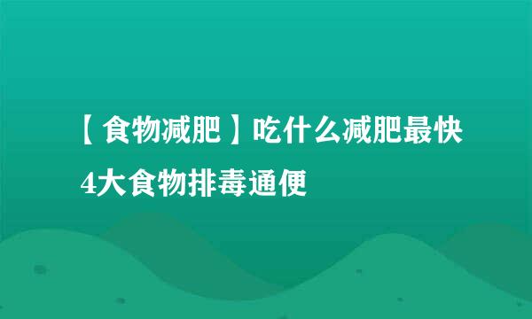 【食物减肥】吃什么减肥最快 4大食物排毒通便