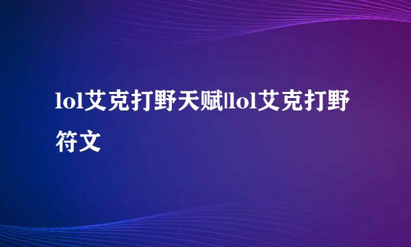 lol艾克打野天赋|lol艾克打野符文