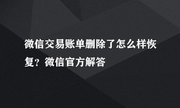 微信交易账单删除了怎么样恢复？微信官方解答