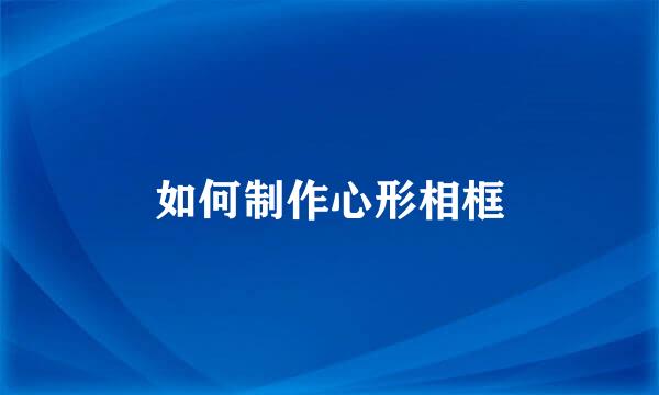 如何制作心形相框
