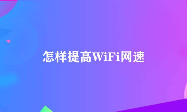 怎样提高WiFi网速