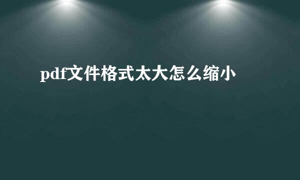 pdf文件格式太大怎么缩小