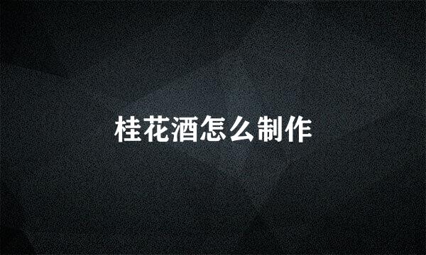 桂花酒怎么制作