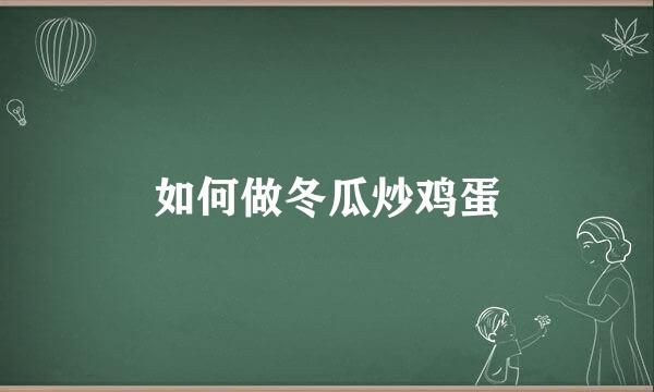 如何做冬瓜炒鸡蛋