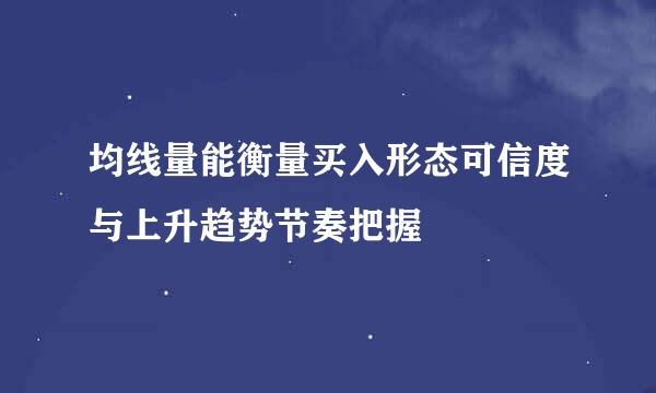 均线量能衡量买入形态可信度与上升趋势节奏把握