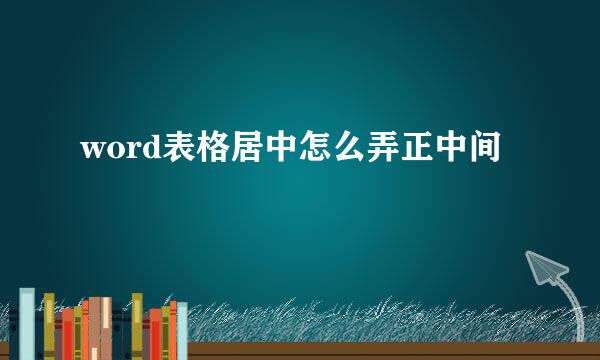 word表格居中怎么弄正中间
