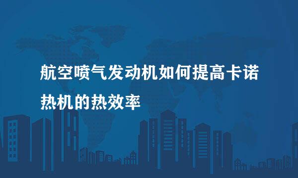 航空喷气发动机如何提高卡诺热机的热效率