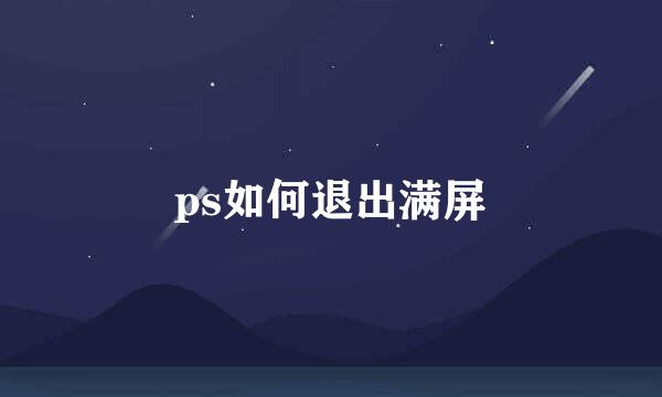 ps如何退出满屏