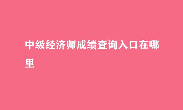 中级经济师成绩查询入口在哪里