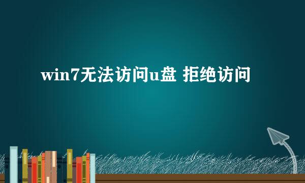 win7无法访问u盘 拒绝访问