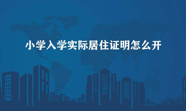 小学入学实际居住证明怎么开
