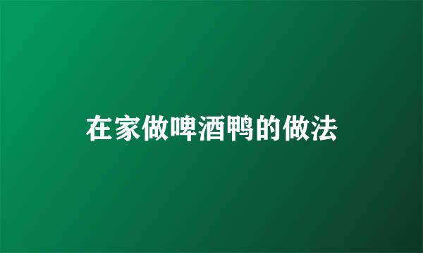 在家做啤酒鸭的做法