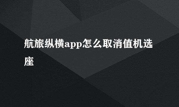 航旅纵横app怎么取消值机选座