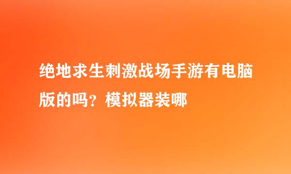 绝地求生刺激战场手游有电脑版的吗？模拟器装哪