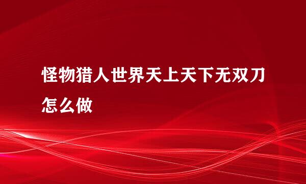 怪物猎人世界天上天下无双刀怎么做