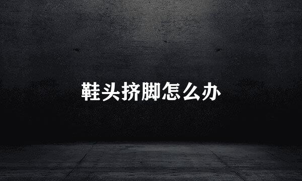 鞋头挤脚怎么办