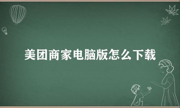 美团商家电脑版怎么下载