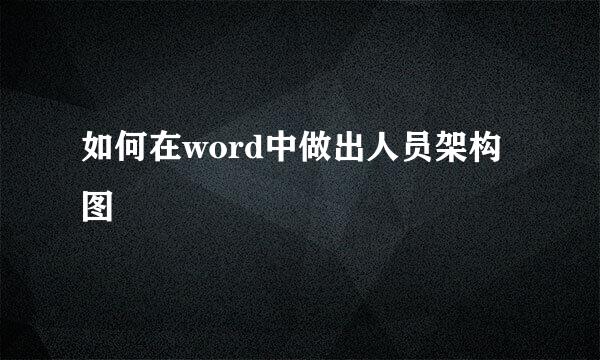 如何在word中做出人员架构图