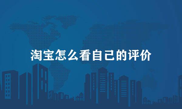 淘宝怎么看自己的评价