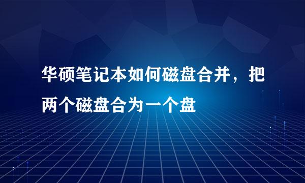 华硕笔记本如何磁盘合并，把两个磁盘合为一个盘