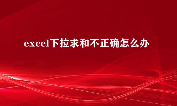 excel下拉求和不正确怎么办