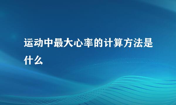 运动中最大心率的计算方法是什么