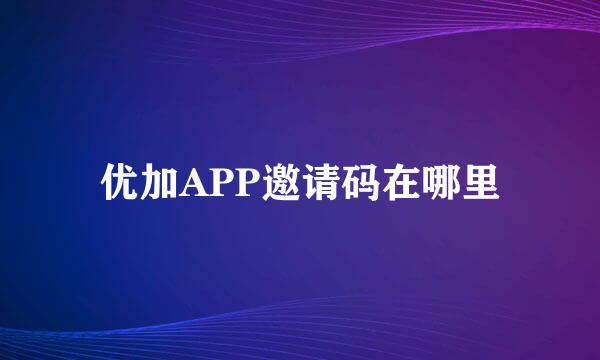 优加APP邀请码在哪里
