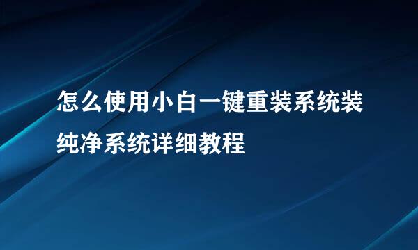 怎么使用小白一键重装系统装纯净系统详细教程