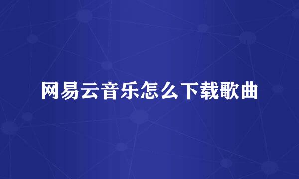 网易云音乐怎么下载歌曲