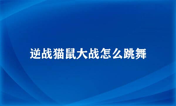 逆战猫鼠大战怎么跳舞