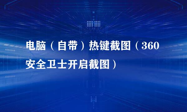 电脑（自带）热键截图（360安全卫士开启截图）