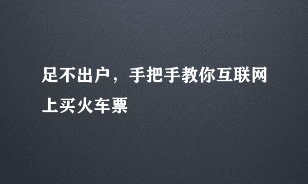 足不出户，手把手教你互联网上买火车票