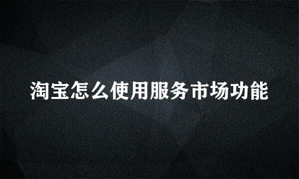 淘宝怎么使用服务市场功能