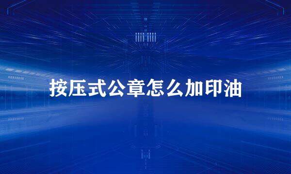 按压式公章怎么加印油