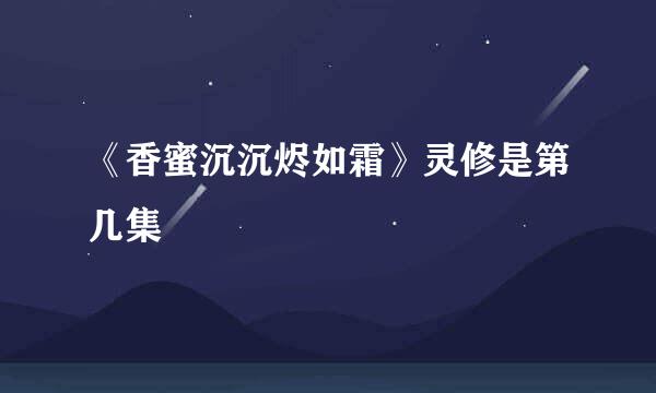 《香蜜沉沉烬如霜》灵修是第几集